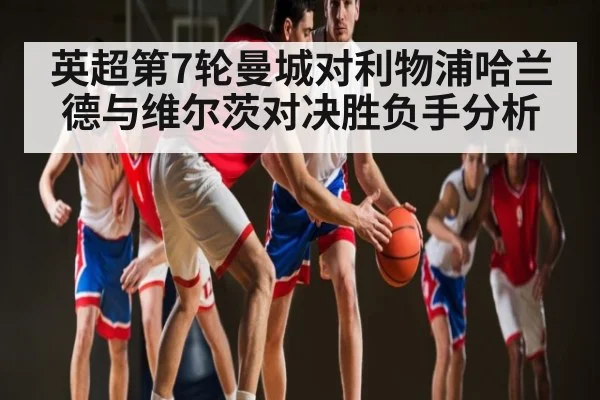 英超第7轮曼城对利物浦哈兰德与维尔茨对决胜负手分析
